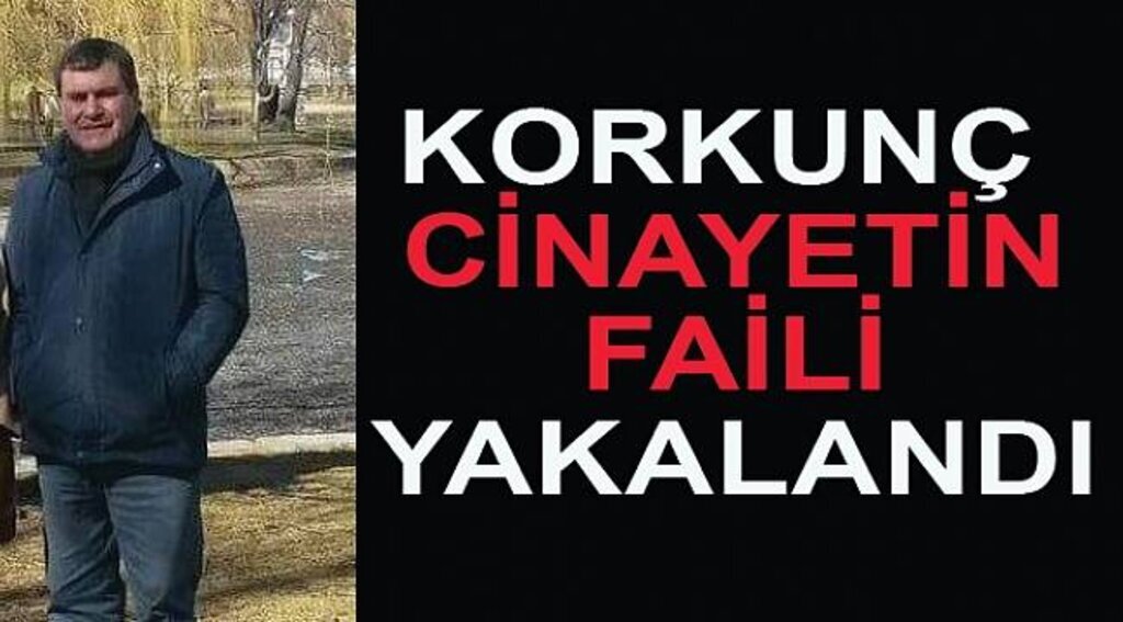 Korkunç cinayetin faili yakalandı