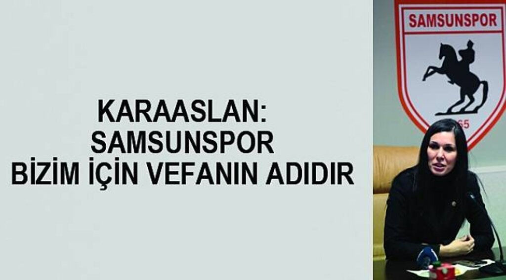 KARAASLAN: SAMSUNSPOR BİZİM İÇİN VEFANIN ADIDIR