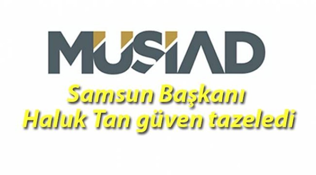 MÜSİAD Samsun Başkanı Haluk Tan güven tazeledi