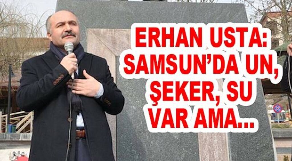 ERHAN USTA: SAMSUN’DA UN, ŞEKER, SU VAR AMA...
