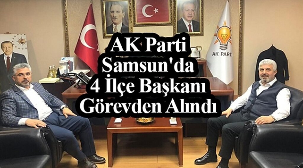 Samsun Haber - AK Parti'de 4 ilçe başkanı görevden alındı