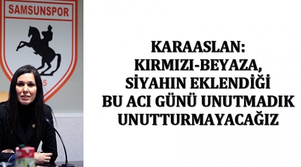KARAASLAN: KIRMIZI-BEYAZA, SİYAHIN EKLENDİĞİ BU ACI GÜNÜ UNUTMADIK UNUTTURMAYACAĞIZ