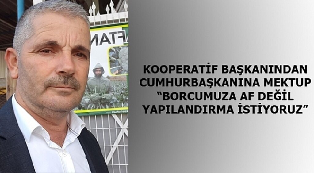 KOOPERATİF BAŞKANINDAN CUMHURBAŞKANINA MEKTUP “BORCUMUZA AF DEĞİL YAPILANDIRMA İSTİYORUZ”