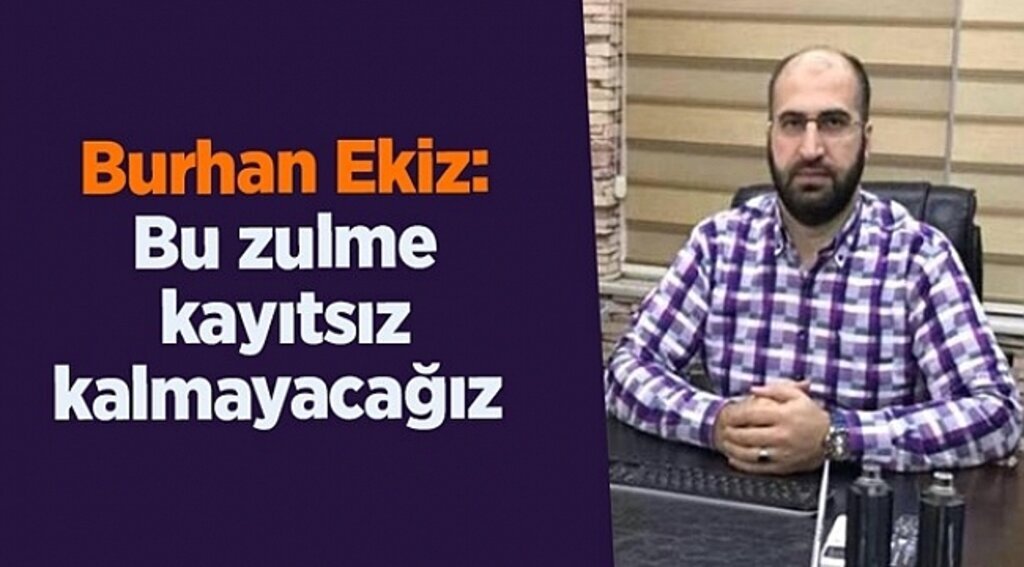 Burhan Ekiz: Bu zulme kayıtsız kalmayacağız