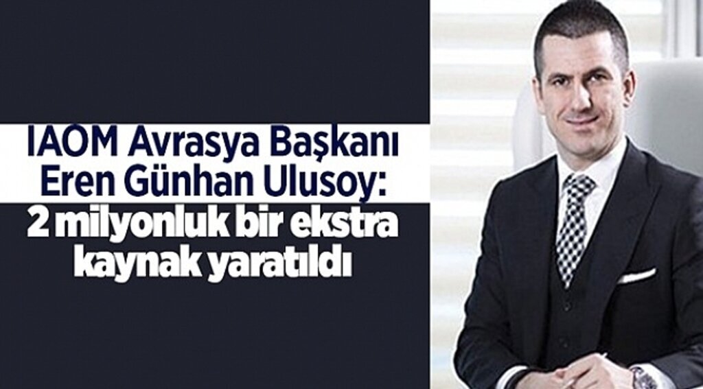 IAOM Avrasya Başkanı Eren Günhan Ulusoy: 2 milyonluk bir ekstra kaynak yaratıldı