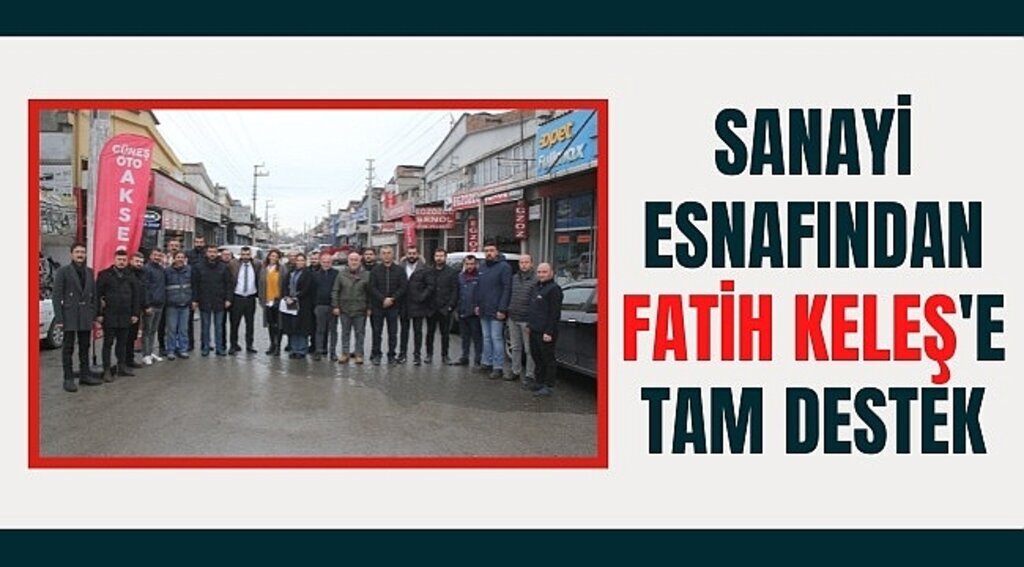 Fatih Keleş güçlü geliyor! Sanayi esnafından büyük destek