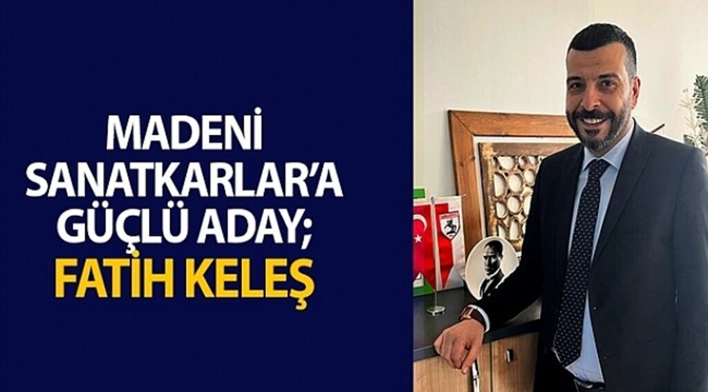 MADENİ SANATKARLAR’A GÜÇLÜ ADAY; FATİH KELEŞ