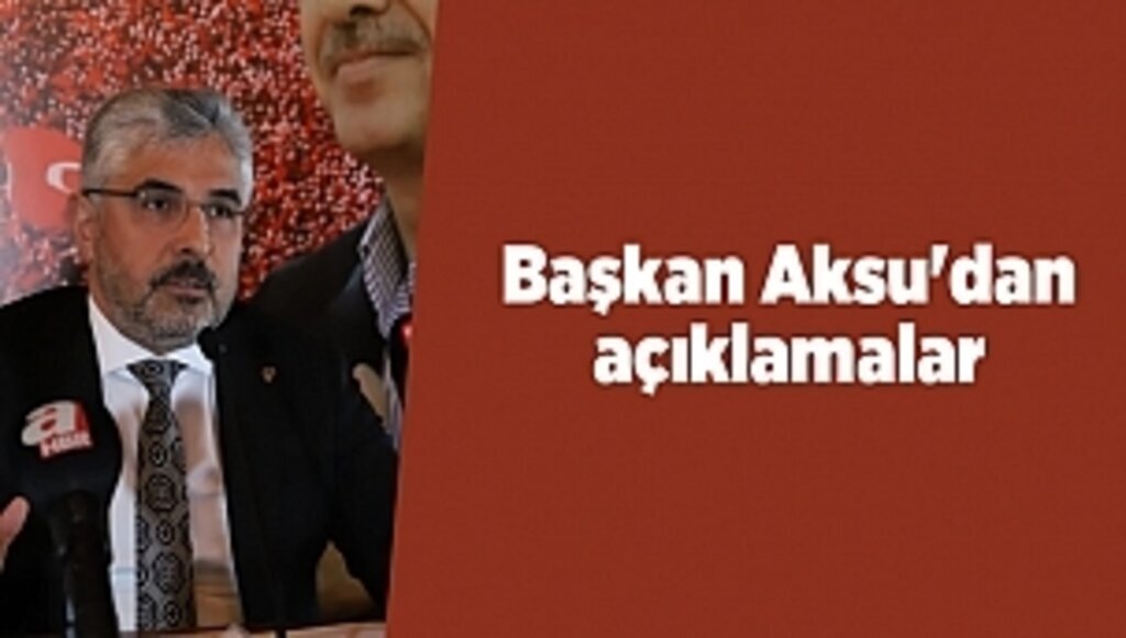 BAŞKAN AKSU'DAN AÇIKLAMALAR 