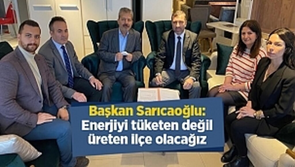 Başkan Sarıcaoğlu: Enerjiyi tüketen değil üreten ilçe olacağız