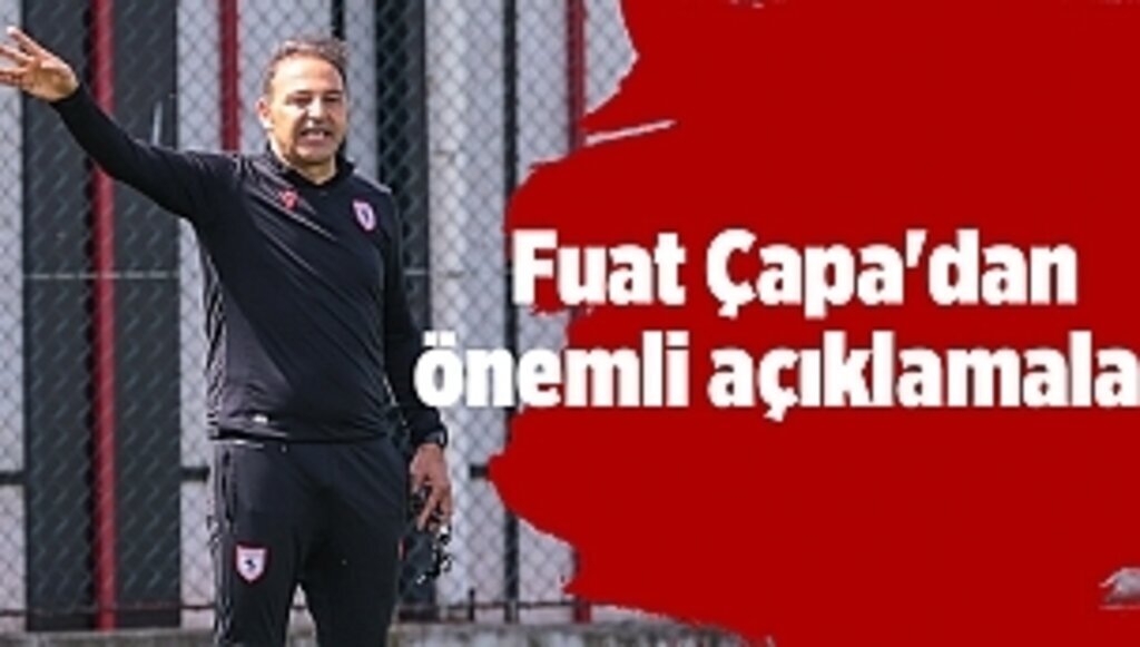 Fuat Çapa'dan önemli açıklamalar