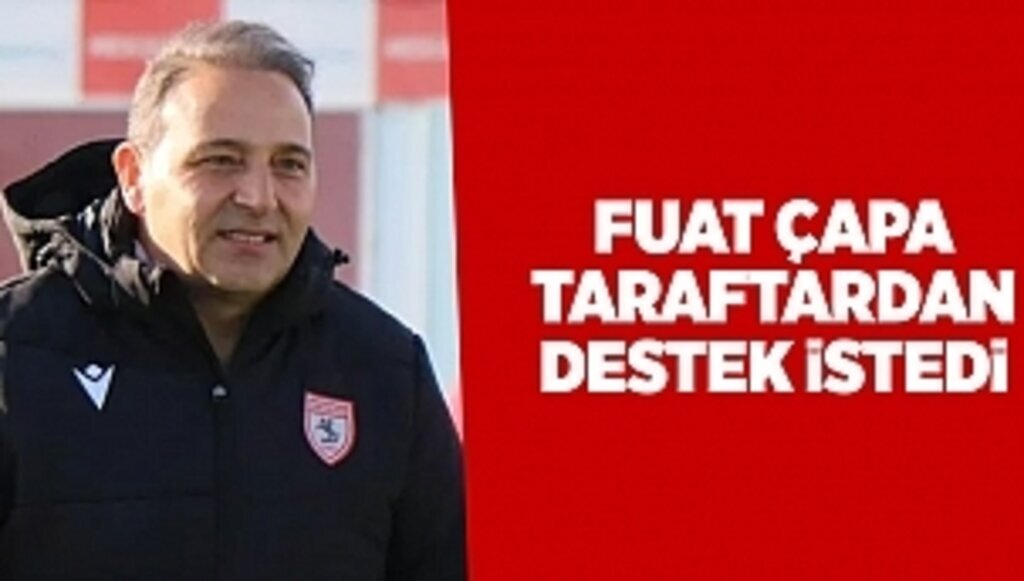 FUAT ÇAPA TARAFTARDAN DESTEK İSTEDİ