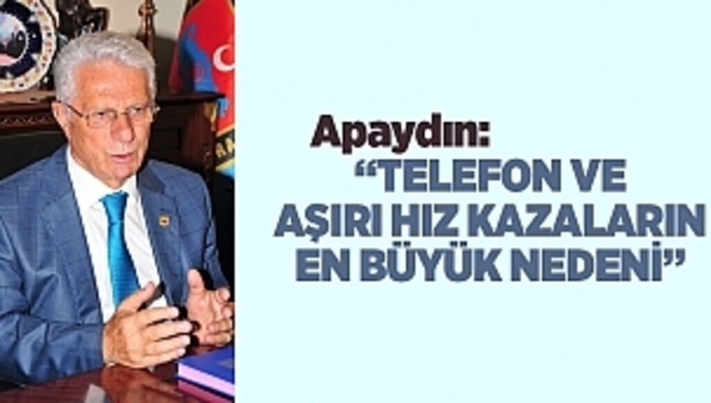 APAYDIN: “TELEFON VE AŞIRI HIZ KAZALARIN EN BÜYÜK NEDENİ”