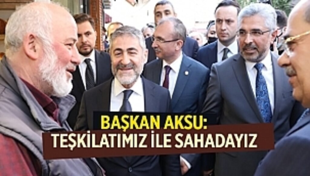 BAŞKAN AKSU: TEŞKİLATIMIZ İLE SAHADAYIZ 