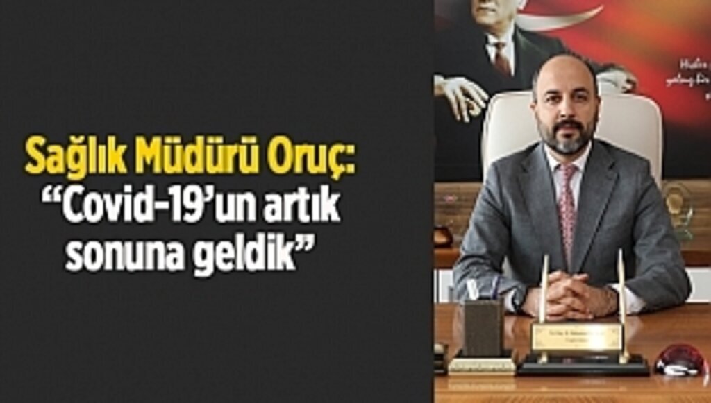 Müdür Oruç: Covid 19'un artık sonuna geldik