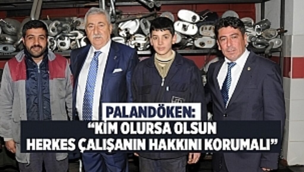 PALANDÖKEN: “KİM OLURSA OLSUN HERKES ÇALIŞANIN HAKKINI KORUMALI”