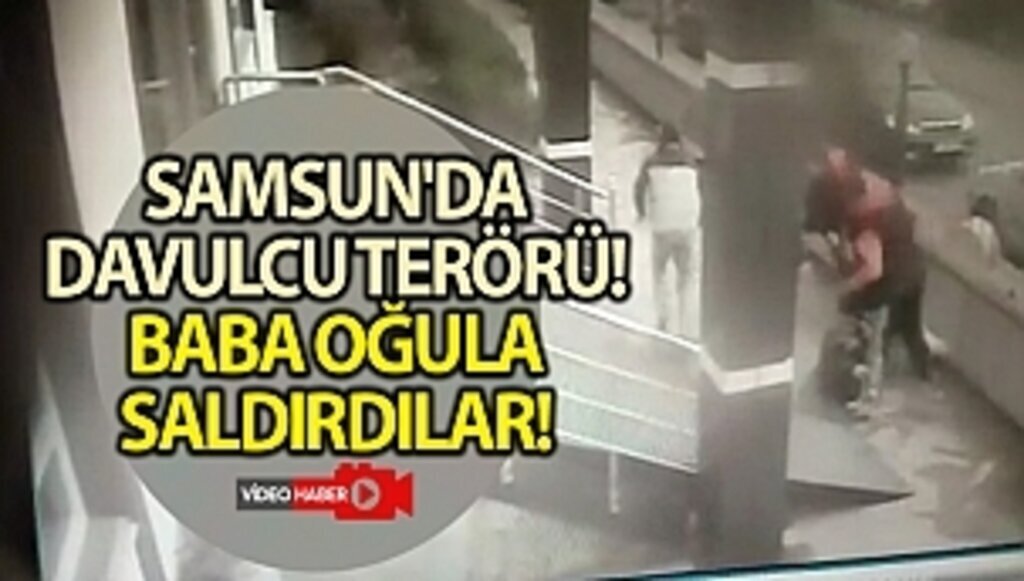SAMSUN'DA DAVULCU TERÖRÜ! BABA OĞULA SALDIRDILAR!