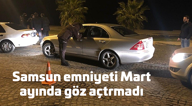 Samsun emniyeti Mart ayında göz açtırmadı