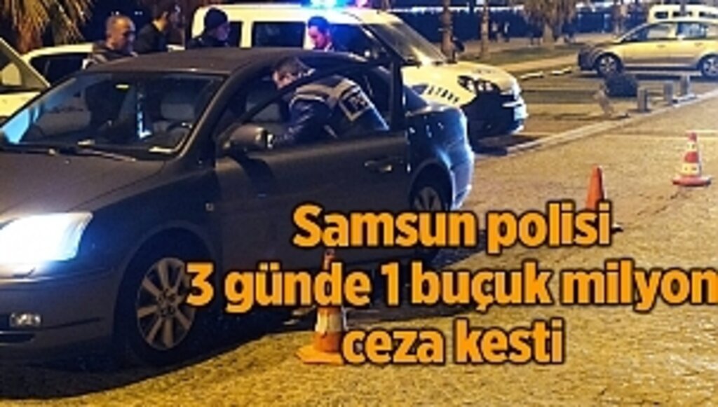Samsun polisi 3 günde 1 buçuk milyon ceza kesti