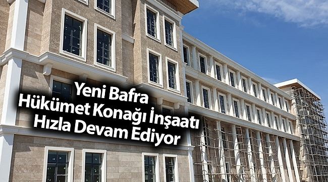 Yeni Bafra Hükümet Konağı İnşaatı Hızla Devam Ediyor