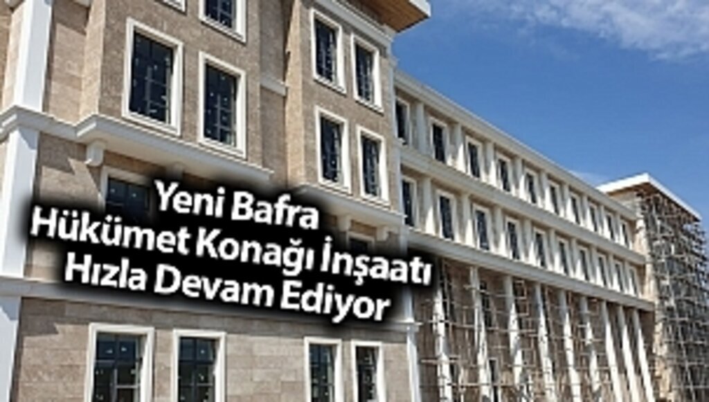 Yeni Bafra Hükümet Konağı İnşaatı Hızla Devam Ediyor