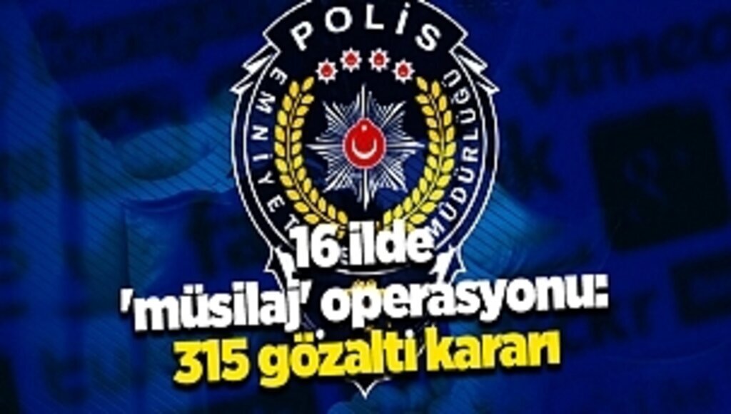 16 ilde 'müsilaj' operasyonu: 315 gözaltı kararı