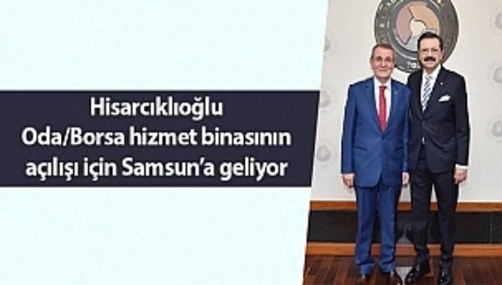 Hisarcıklıoğlu Oda/Borsa hizmet binasının açılışı için Samsun'a geliyor