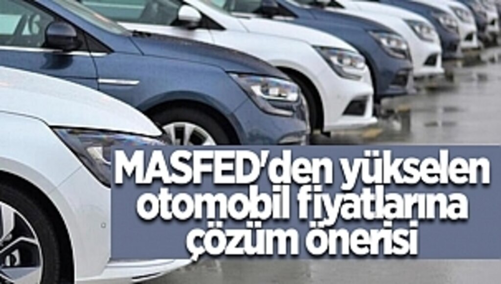 MASFED'den yükselen otomobil fiyatlarına çözüm önerisi