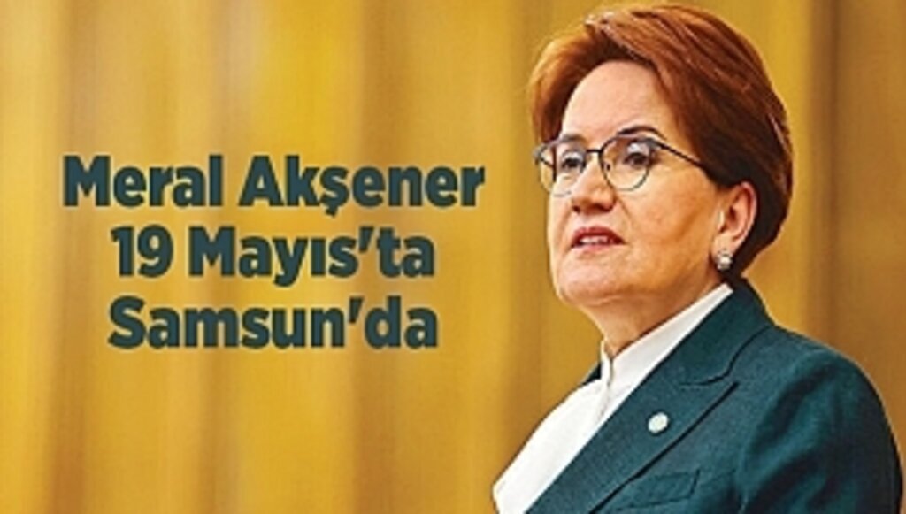 Meral Akşener 19 Mayıs'ta Samsun'da