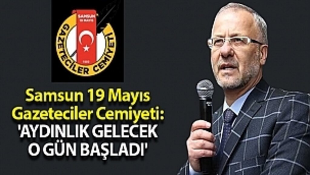 Samsun 19 Mayıs Gazeteciler Cemiyeti: 'AYDINLIK GELECEK O GÜN BAŞLADI'