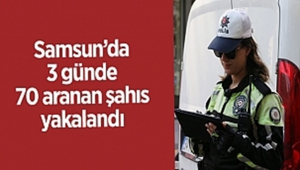 Samsun’da 3 günde 70 aranan şahıs yakalandı