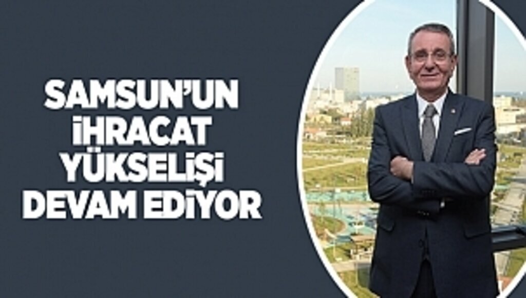 Samsun’un ihracat yükselişi devam ediyor