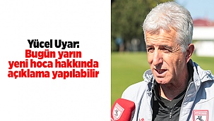 Yücel Uyar: Bugün yarın yeni hoca hakkında açıklama yapılabilir