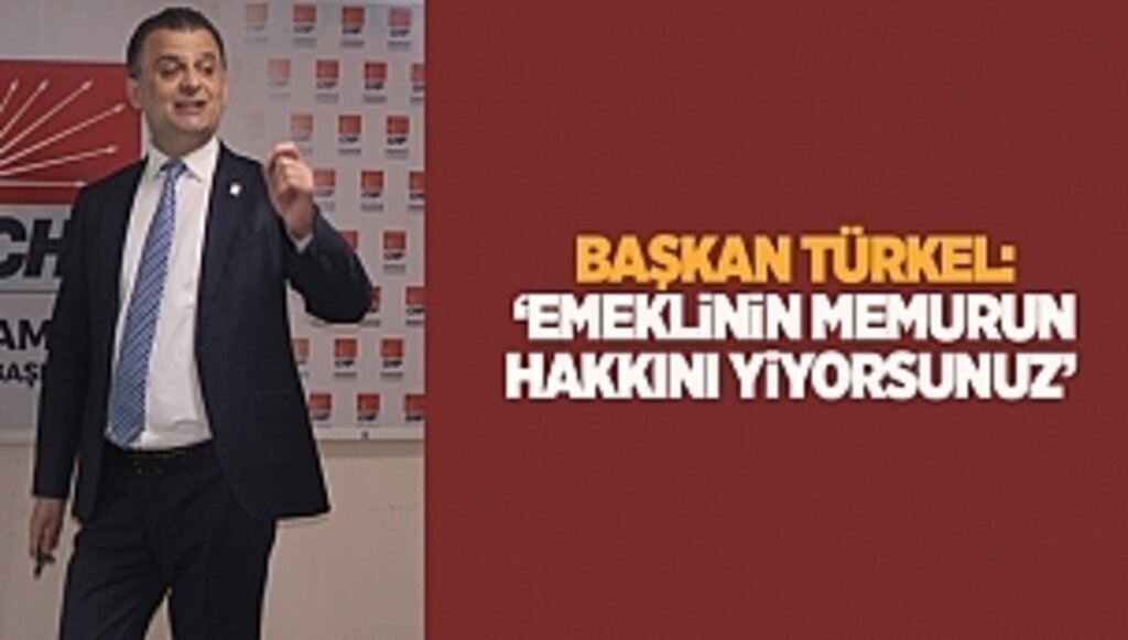 Başkan Türkel: ‘Emeklinin memurun Hakkını yiyorsunuz’ 