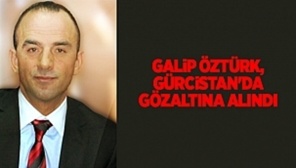Galip Öztürk, Gürcistan'da gözaltına alındı