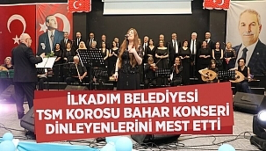 İLKADIM BELEDİYESİ TSM KOROSU BAHAR KONSERİ DİNLEYENLERİNİ MEST ETTİ