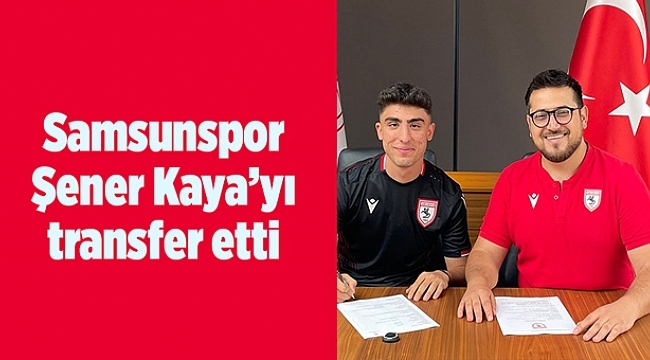 Samsunspor Şener Kaya'yı transfer etti