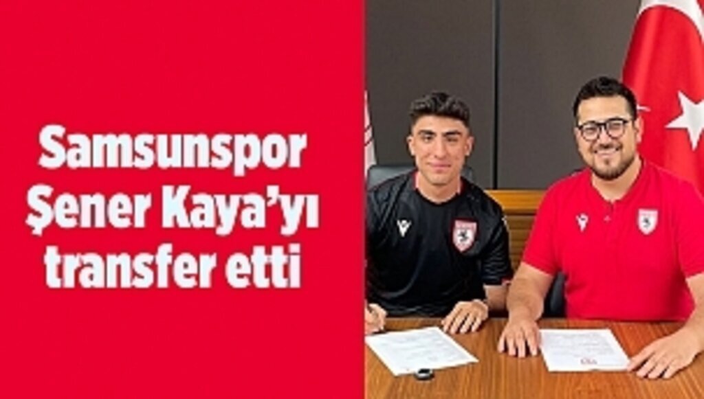 Samsunspor Şener Kaya’yı transfer etti