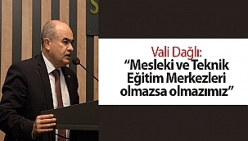 Vali Dağlı: “Mesleki ve Teknik Eğitim Merkezleri olmazsa olmazımız”