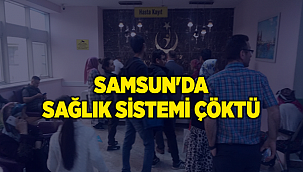 SAMSUN'DA SAĞLIK SİSTEMİ ÇÖKTÜ