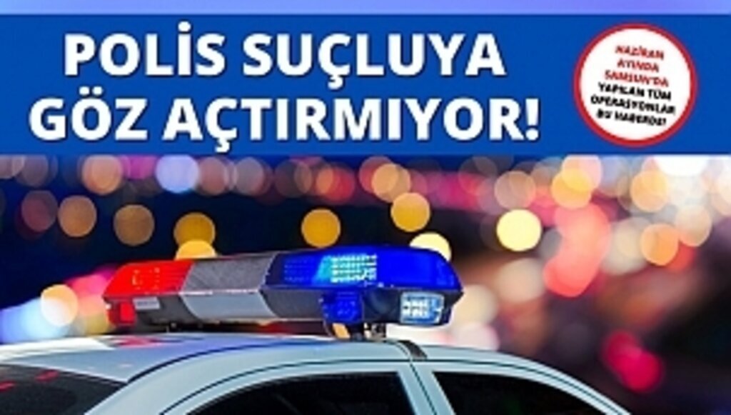 Samsun polisi suçlulara göz açtırmıyor