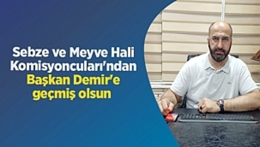Sebze ve Meyve Hali Komisyoncuları'ndan Başkan Demir'e geçmiş olsun 