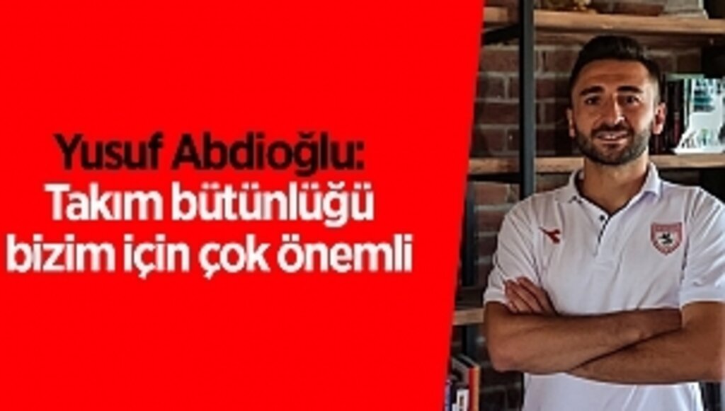 Yusuf Abdioğlu: Takım bütünlüğü bizim için çok önemli