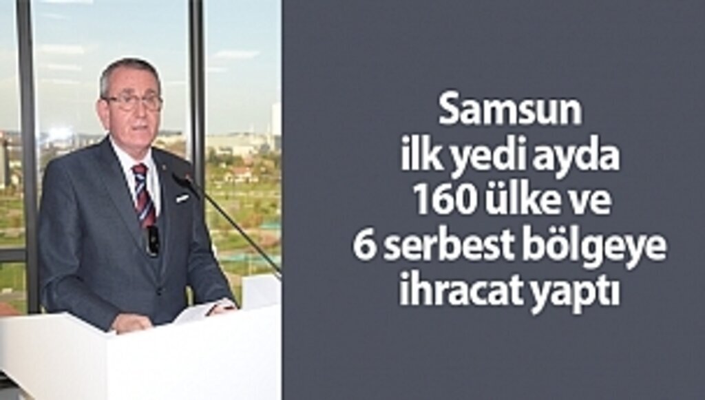 Samsun ilk yedi ayda 160 ülke ve 6 serbest bölgeye ihracat yaptı