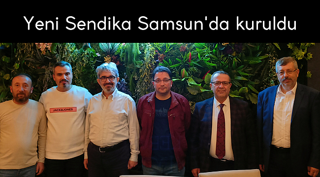Yeni Sendika Samsun'da kuruldu
