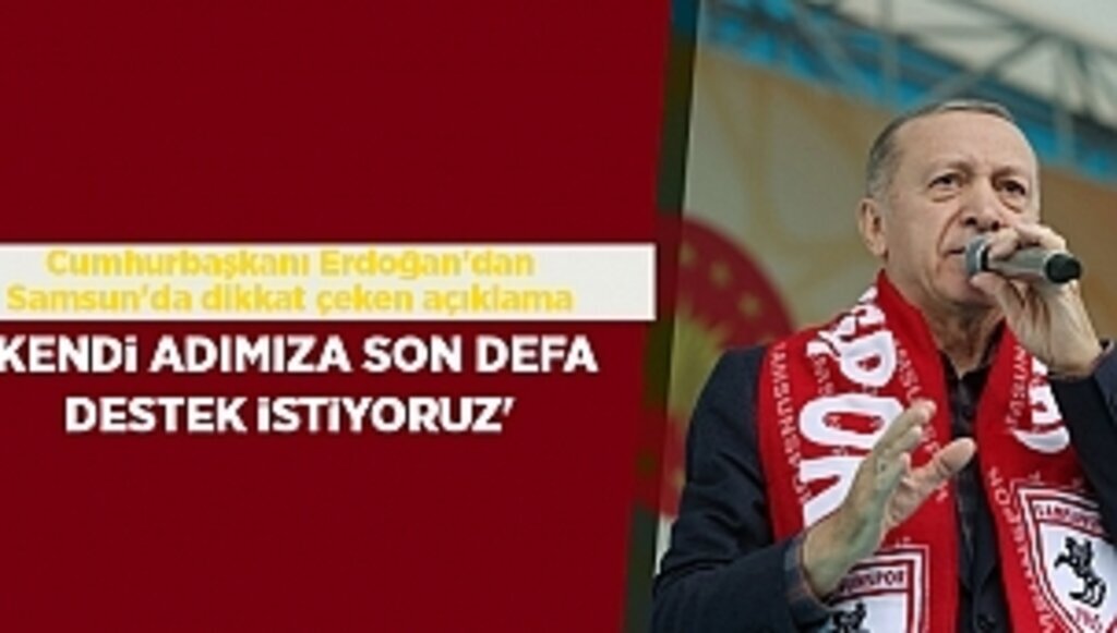 Cumhurbaşkanı Erdoğan'dan Samsun'da dikkat çeken açıklama 'Kendi adımıza son defa destek istiyoruz'