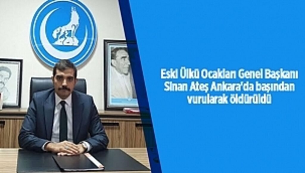 Eski Ülkü Ocakları Genel Başkanı Sinan Ateş Ankara'da başından vurularak öldürüldü