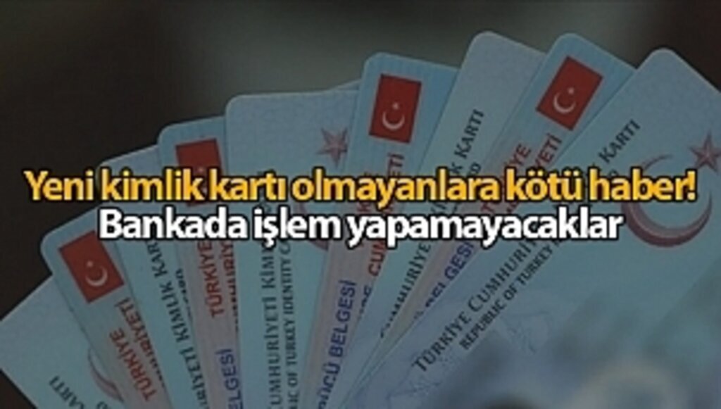 Yeni kimlik kartı olmayanlara kötü haber! Bankada işlem yapamayacaklar