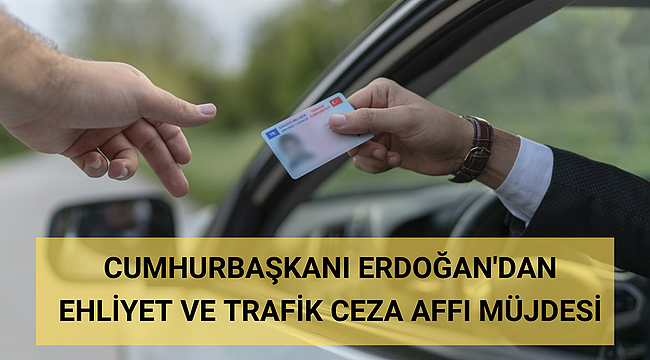 CUMHURBAŞKANI ERDOĞAN'DAN EHLİYET VE TRAFİK CEZA AFFI MÜJDESİ