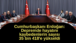Cumhurbaşkanı Erdoğan: Depremde hayatını kaybedenlerin sayısı 35 bin 418'e yükseldi