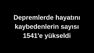 Depremlerde hayatını kaybedenlerin sayısı 1541'e yükseldi
